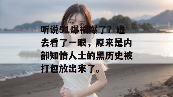 听说51爆被爆了？进去看了一眼，原来是内部知情人士的黑历史被打包放出来了。