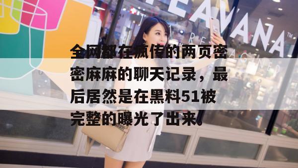 全网都在疯传的两页密密麻麻的聊天记录,最后居然是在黑料51被完整的曝光了出来。 全网都在疯传的两页密密麻麻的聊天记录,最后居然是在黑料51被完整的曝光了出来。