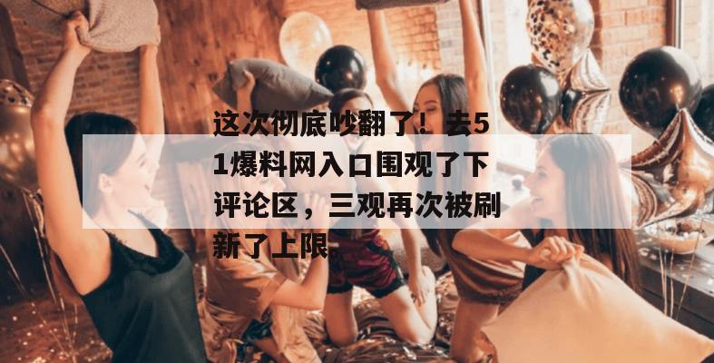 这次彻底吵翻了!去51爆料网入口围观了下评论区,三观再次被刷新了上限。 这次彻底吵翻了!去51爆料网入口围观了下评论区,三观再次被刷新了上限。